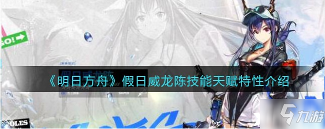 《明日方舟》假日威龙陈技能天赋特性一览_明日方舟