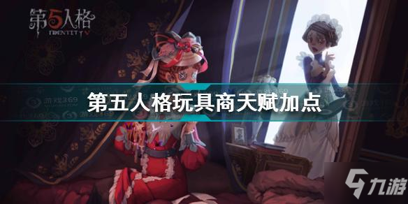 《第五人格》玩具商天赋加点哪个好 玩具商天赋加点选择攻略_第五人格