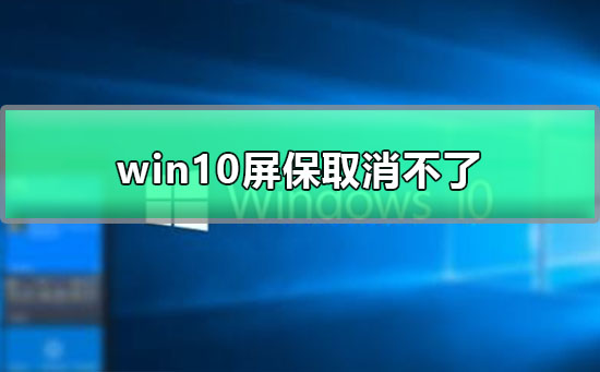 win10屏保取消不了怎么回事win10取消不了屏保解决教程