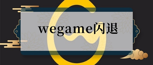 WeGame闪退怎么办？WeGame闪退的六种解决办法