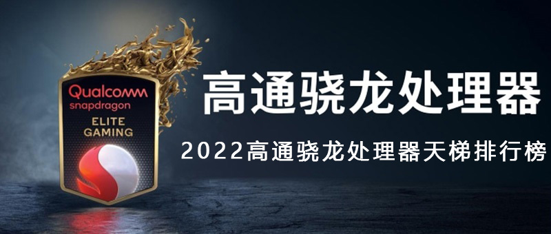 2022高通骁龙处理器排行榜 高通骁龙处理器天梯排行榜2022最新完整版