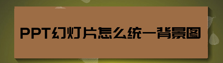 PPT如何设置统一背景图？PPT统一背景图设置教程