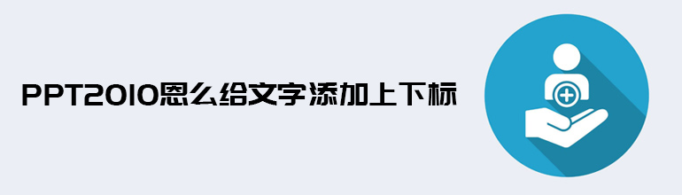 PPT如何给文字添加上下标？PPT给文字添加上下标的方法