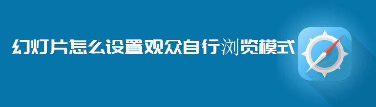 PPT如何设置观众自行浏览模式？PPT设置观众自行浏览模式的方法