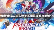 《火焰纹章Engage》人物关系图览及难度类型攻略