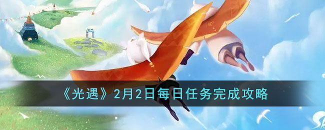 光遇2月2日每日任务怎么做？光遇2.2每日任务完成攻略2023