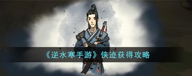 《逆水寒手游》侠迹获取策略：不容错过的秘诀