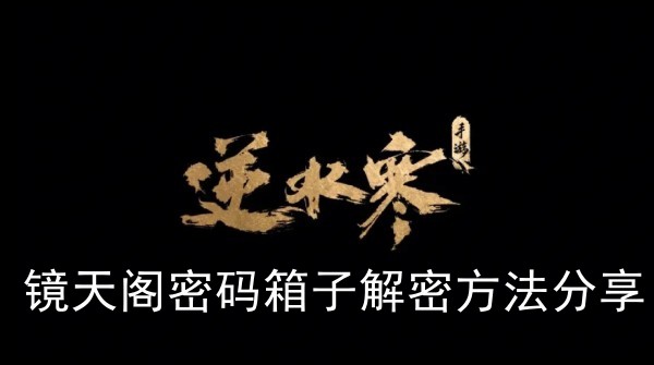 《逆水寒手游》镜天阁密码箱子解密攻略大揭秘