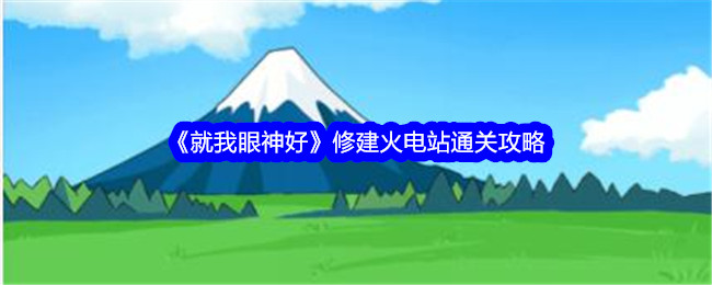 就我眼神好修建火电站怎么过 就我眼神好修建火电站通关攻略