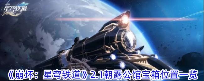 《崩坏：星穹铁道》2.1朝露公馆宝箱位置-崩坏星穹铁道朝露公馆宝箱在哪