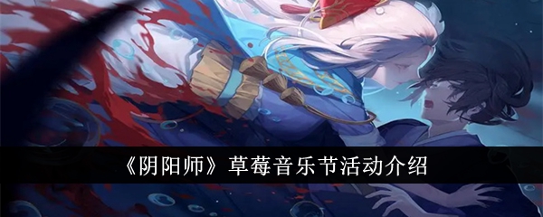 《阴阳师》草莓音乐节活动介绍_阴阳师草莓音乐节活动有哪些内容