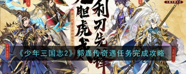 《少年三国志2》郭嘉传奇遇任务完成攻略-郭嘉传奇遇任务如何完成