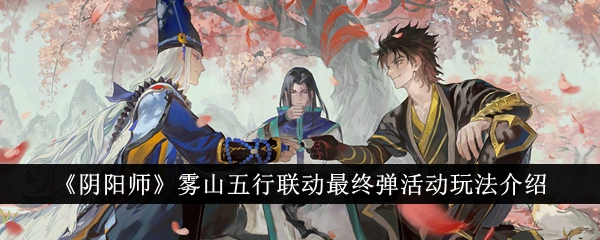 《阴阳师》雾山五行联动最终弹活动玩法介绍