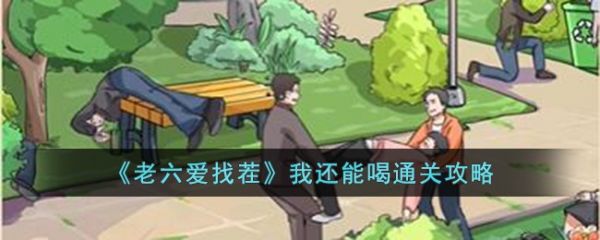 老六爱找茬我还能喝怎么通关 老六爱找茬我还能喝通关攻略