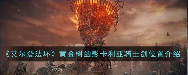 《艾尔登法环》黄金树幽影卡利亚骑士剑位置-黄金树幽影卡利亚骑士剑在哪