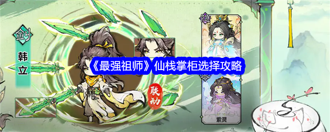 《最强祖师》仙栈掌柜选择攻略-最强祖师仙栈掌柜怎么选择