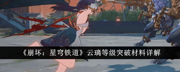 《崩坏：星穹铁道》云璃等级突破材料详解