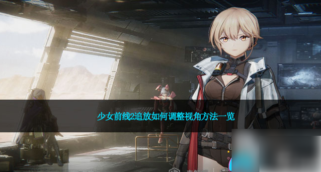 少女前线2追放怎么调整视角方法介绍