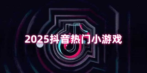 2025抖音热门小游戏